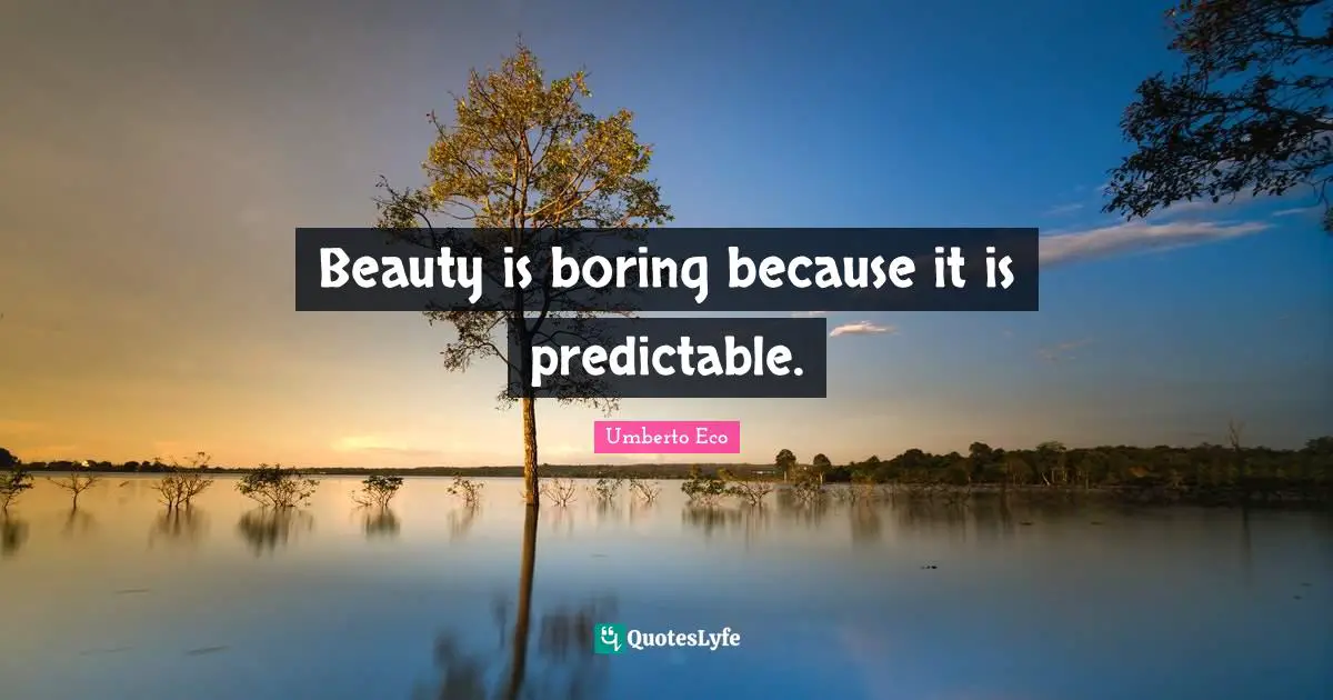 Predictable Quotes: "Beauty is boring because it is predictable."