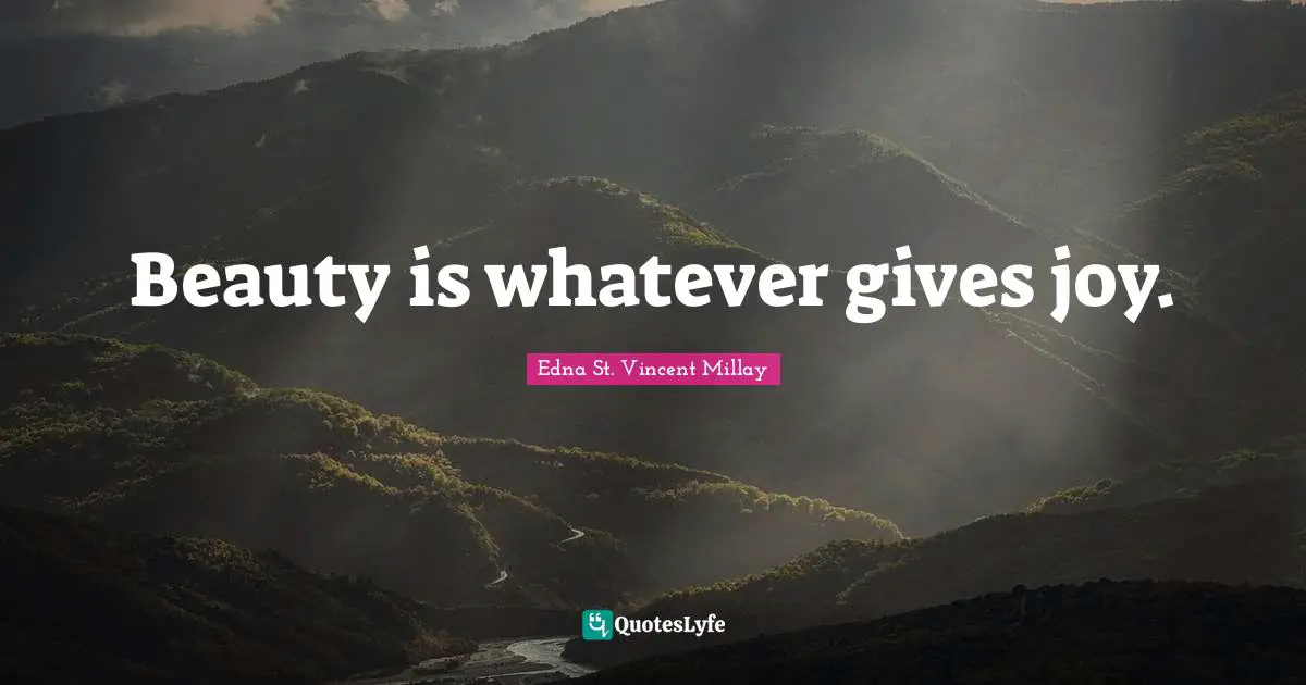 Edna St. Vincent Millay Quotes: "Beauty is whatever gives joy."