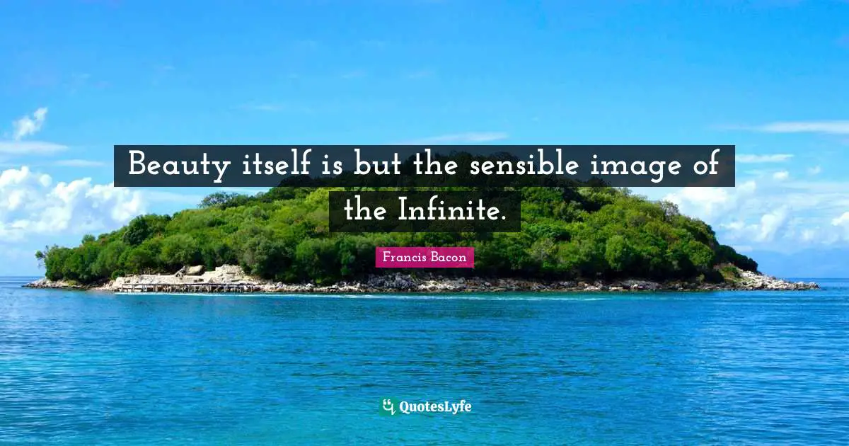 Beauty itself is but the sensible image of the Infinite.
