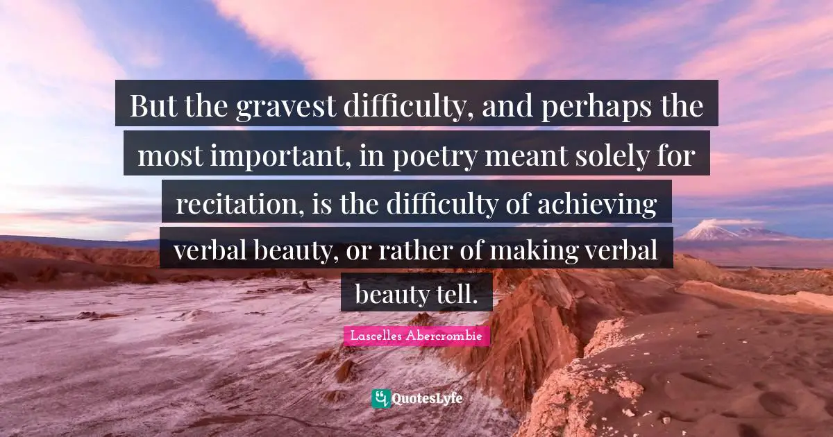 But the gravest difficulty, and perhaps the most important, in poetry meant solely for recitation, is the difficulty of achieving verbal beauty, or rather of making verbal beauty tell.