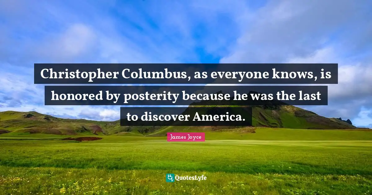 Honored Quotes: "Christopher Columbus, as everyone knows, is honored by posterity because he was the last to discover America."