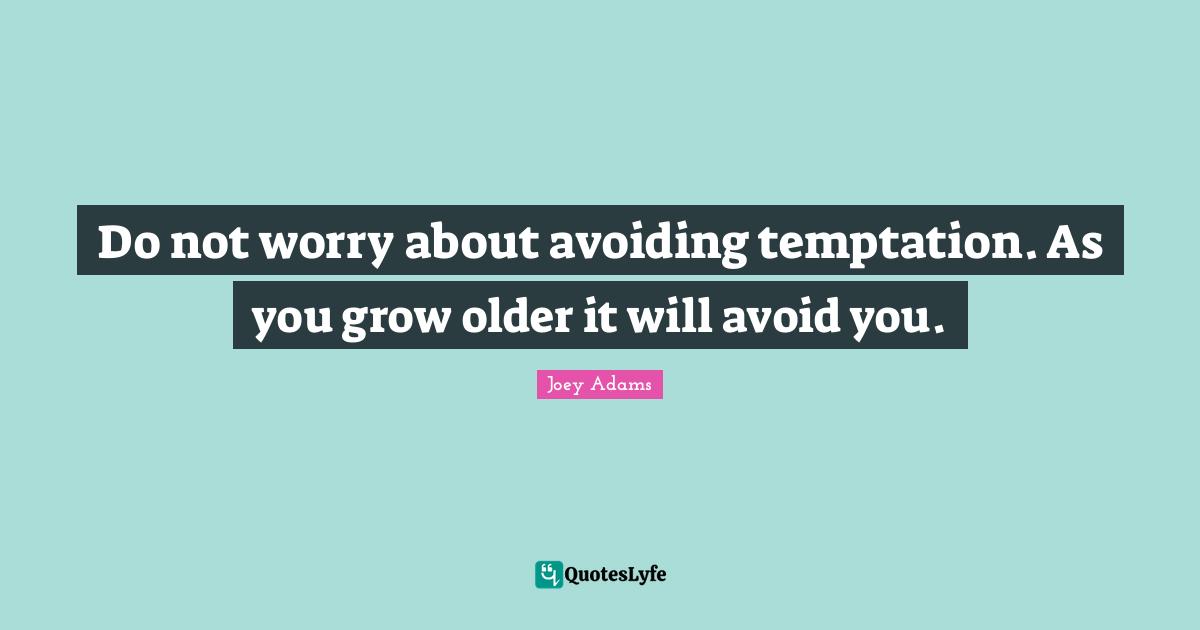 Grow Quotes: "Do not worry about avoiding temptation. As you grow older it will avoid you."
