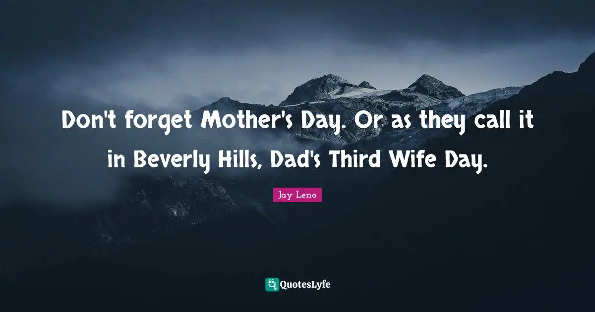 Jay Leno Quotes: "Don't forget Mother's Day. Or as they call it in Beverly Hills, Dad's Third Wife Day."