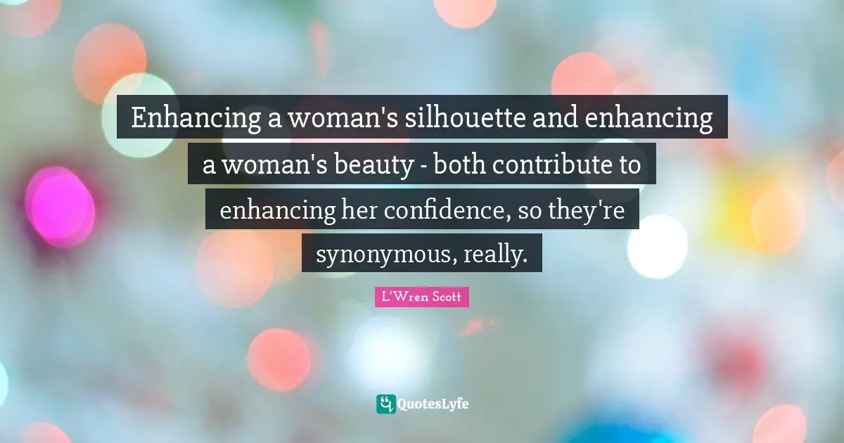Woman Quotes: "Enhancing a woman's silhouette and enhancing a woman's beauty - both contribute to enhancing her confidence, so they're synonymous, really."