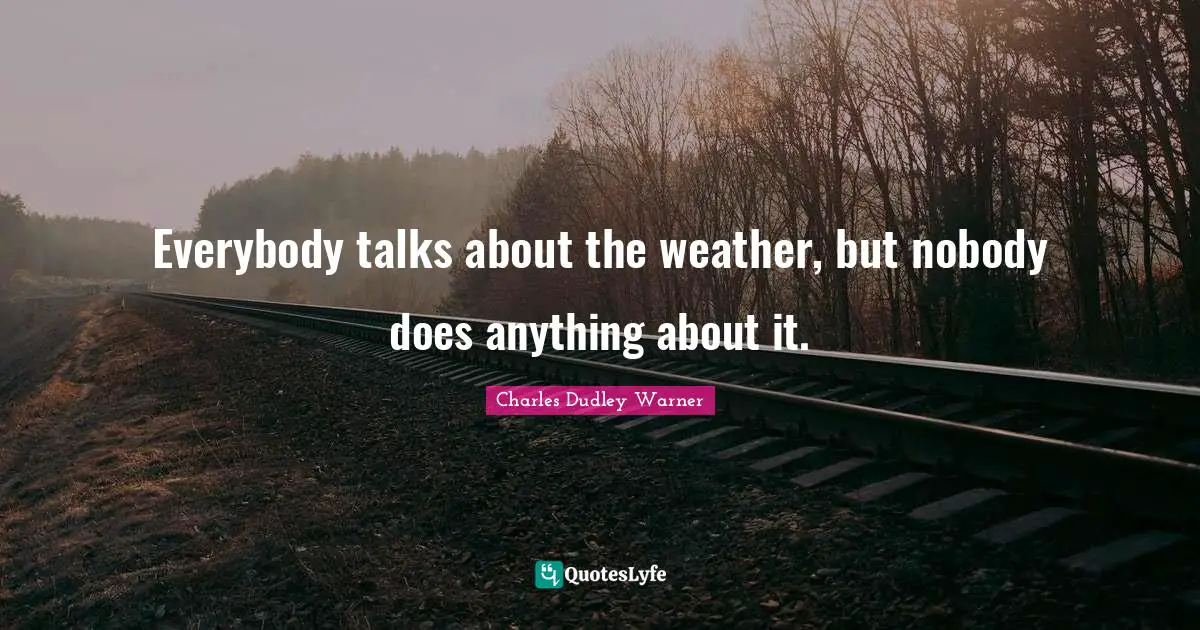 Everybody talks about the weather, but nobody does anything about it.