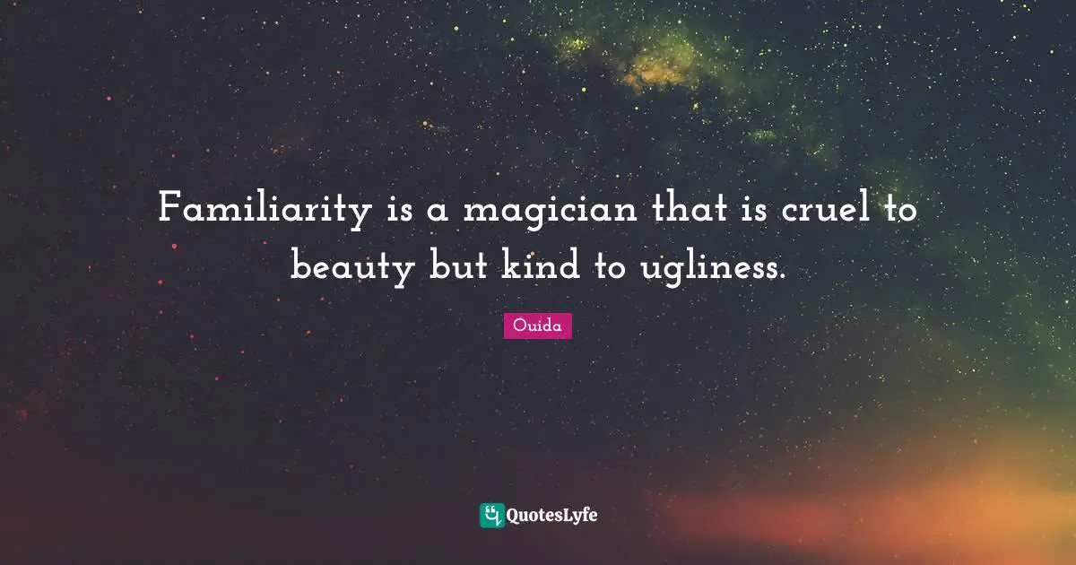 Ouida Quotes: "Familiarity is a magician that is cruel to beauty but kind to ugliness."