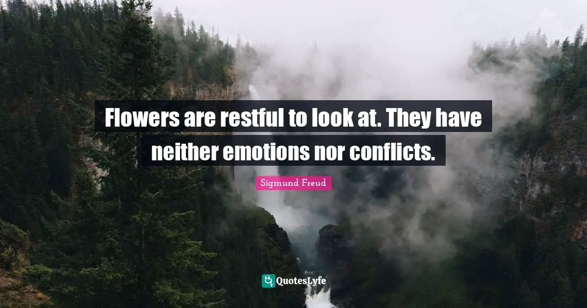 Flowers Quotes: "Flowers are restful to look at. They have neither emotions nor conflicts."