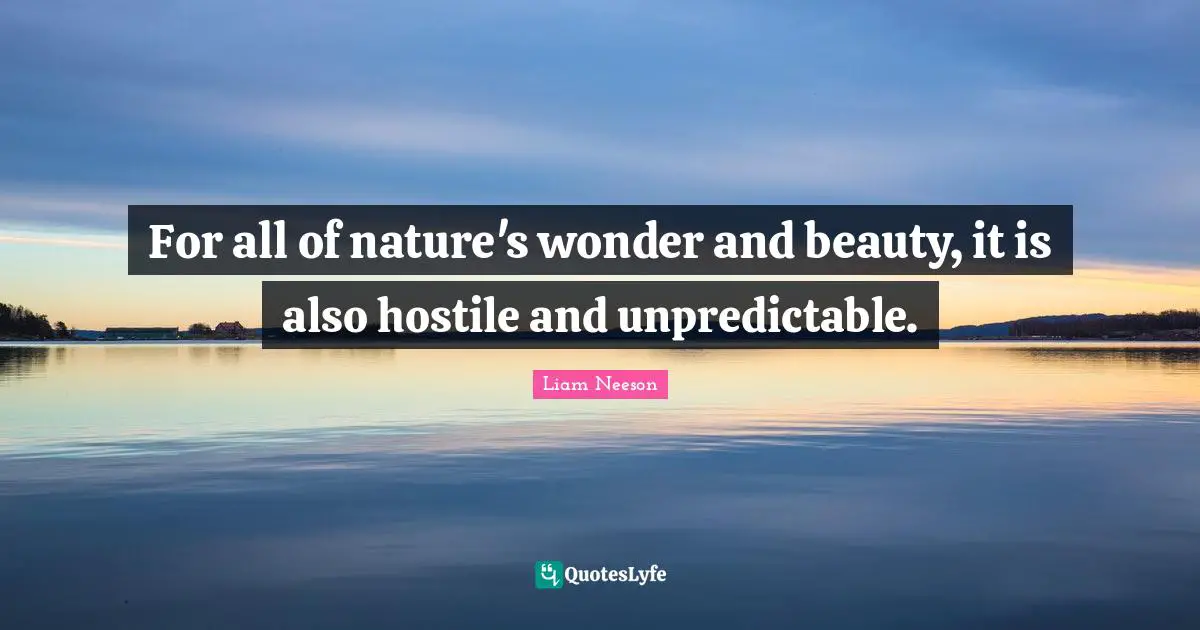 For all of nature's wonder and beauty, it is also hostile and unpredictable.