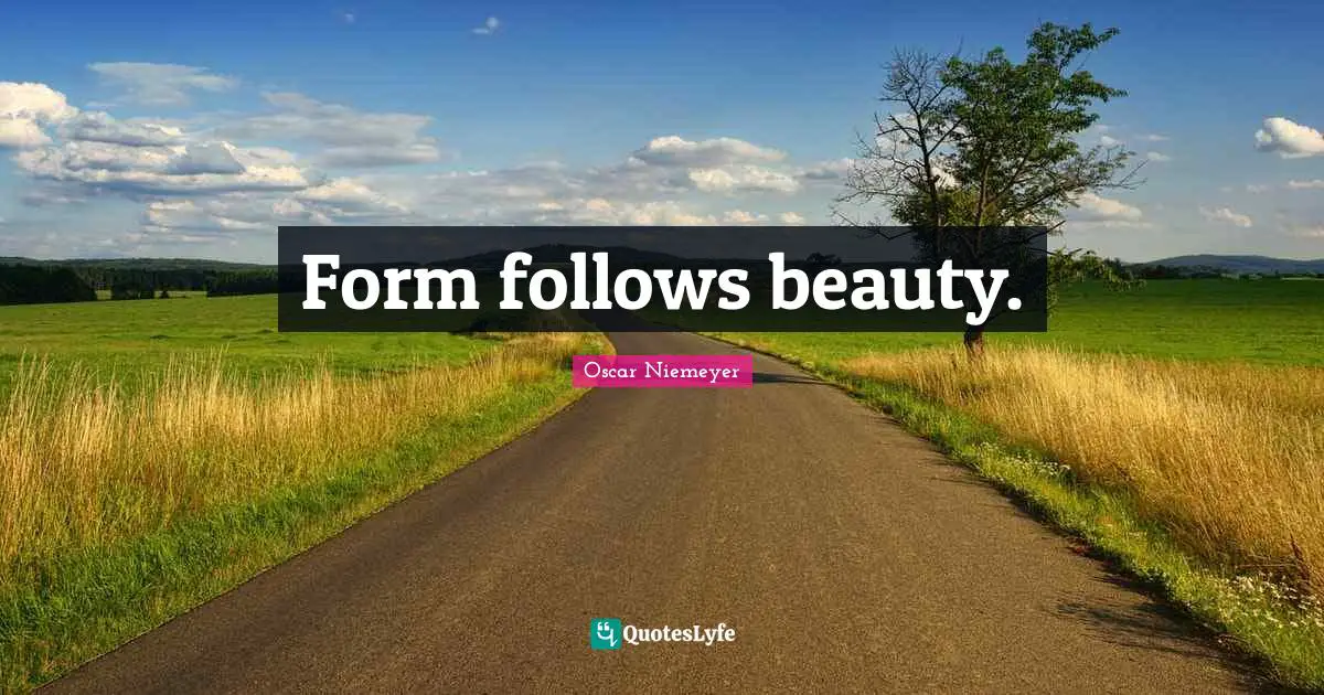 Form follows beauty.