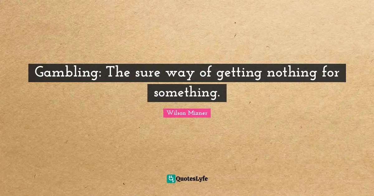 Gambling Quotes: "Gambling: The sure way of getting nothing for something."