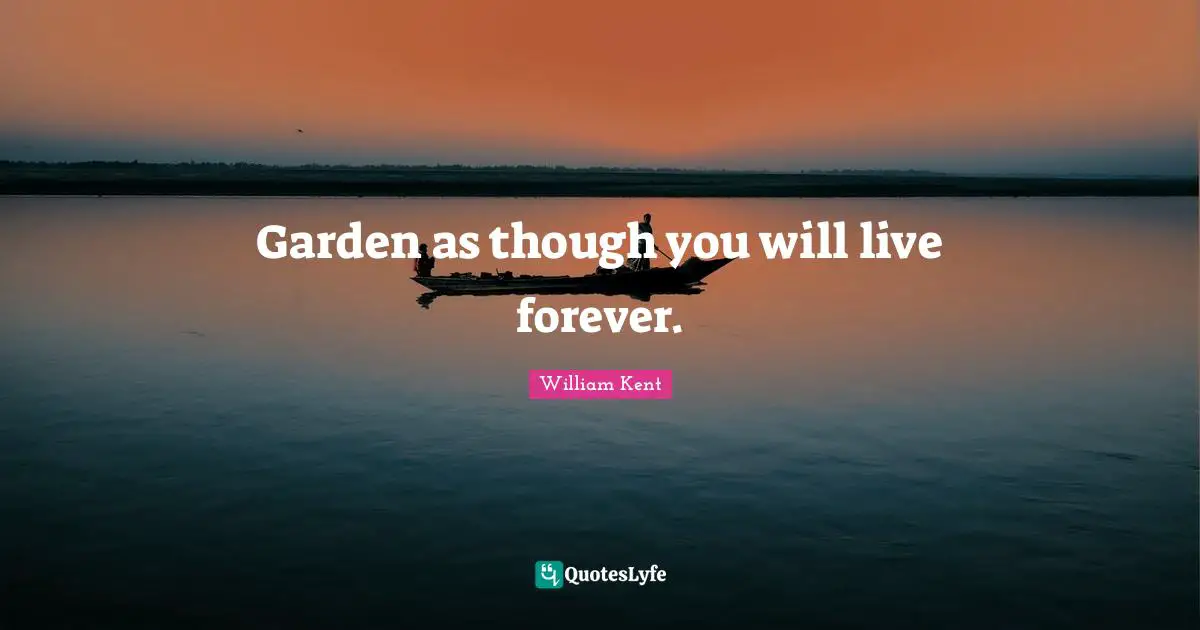 Garden as though you will live forever.
