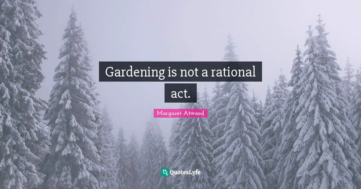 Act Quotes: "Gardening is not a rational act."