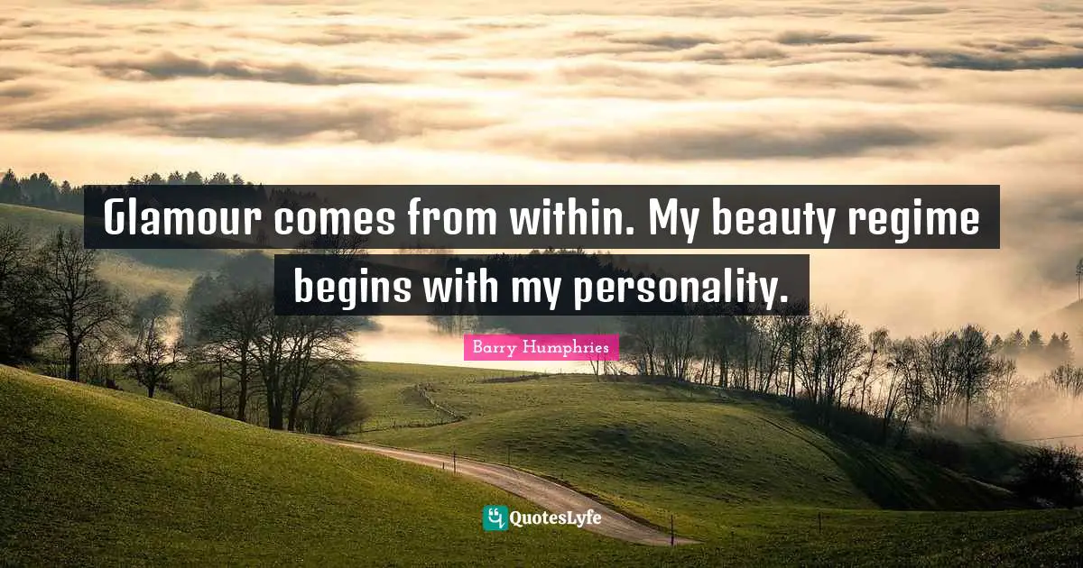 Barry Humphries Quotes: "Glamour comes from within. My beauty regime begins with my personality."