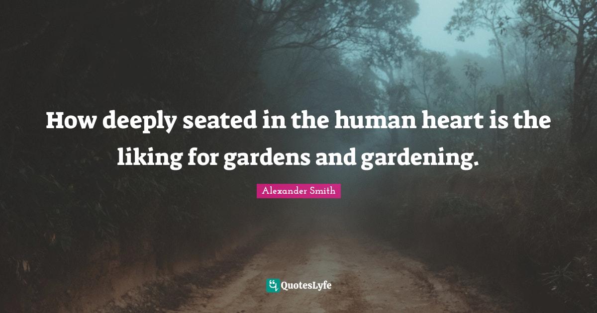 How deeply seated in the human heart is the liking for gardens and gar
