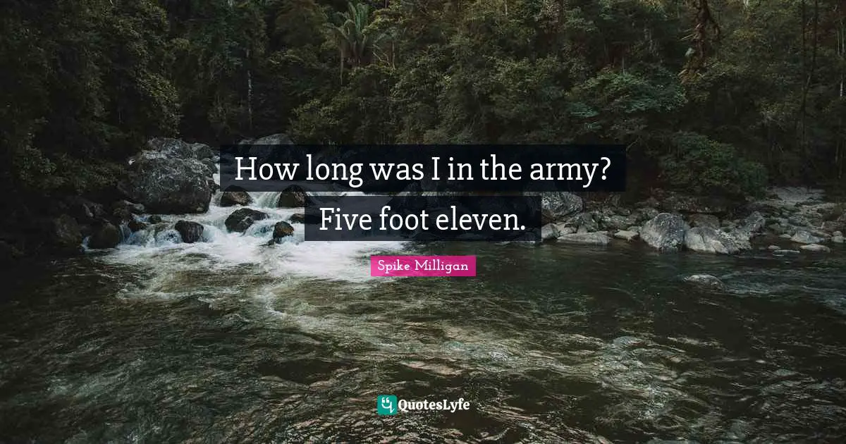 How long was I in the army? Five foot eleven.
