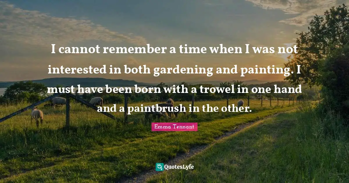 I cannot remember a time when I was not interested in both gardening and painting. I must have been born with a trowel in one hand and a paintbrush in the other.