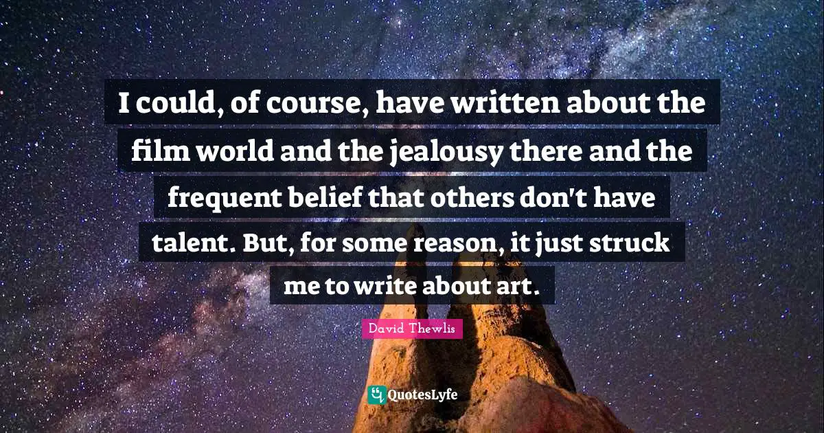 I could, of course, have written about the film world and the jealousy there and the frequent belief that others don't have talent. But, for some reason, it just struck me to write about art.