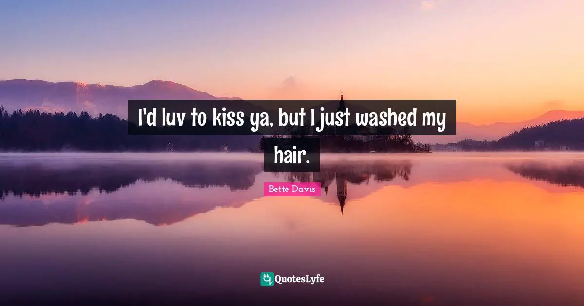 I'd luv to kiss ya, but I just washed my hair.
