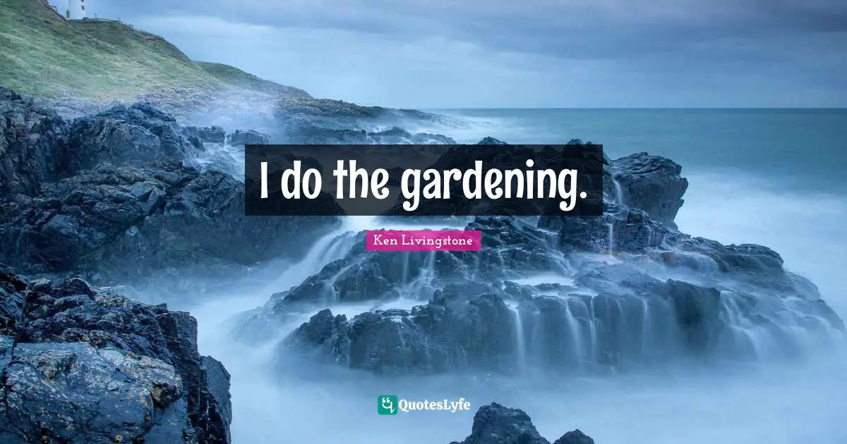 I do the gardening.