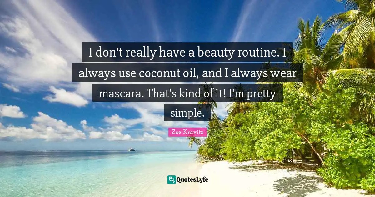 I don't really have a beauty routine. I always use coconut oil, and I always wear mascara. That's kind of it! I'm pretty simple.