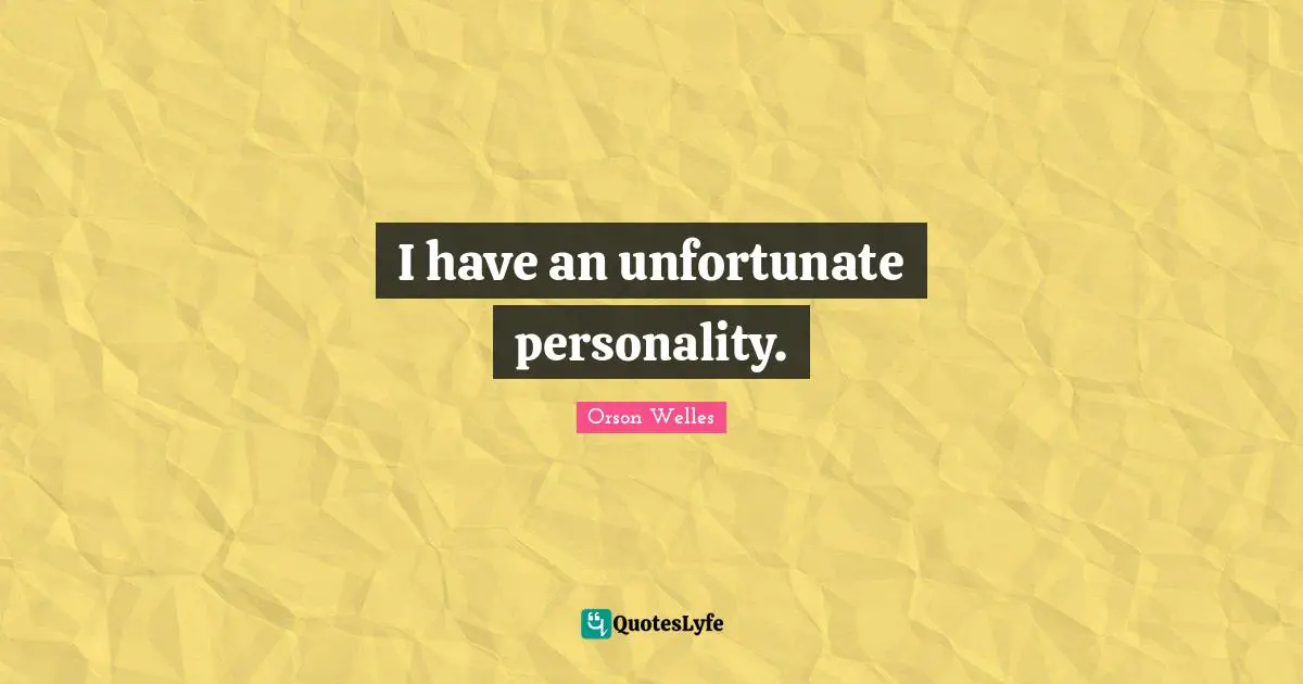Orson Welles Quotes: "I have an unfortunate personality."