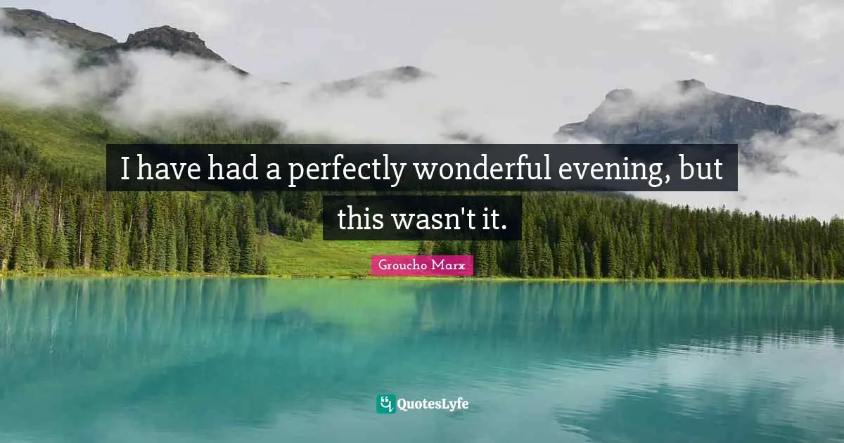 Groucho Marx Quotes: "I have had a perfectly wonderful evening, but this wasn't it."