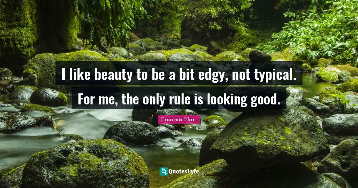 I like beauty to be a bit edgy, not typical. For me, the only rule is looking good.