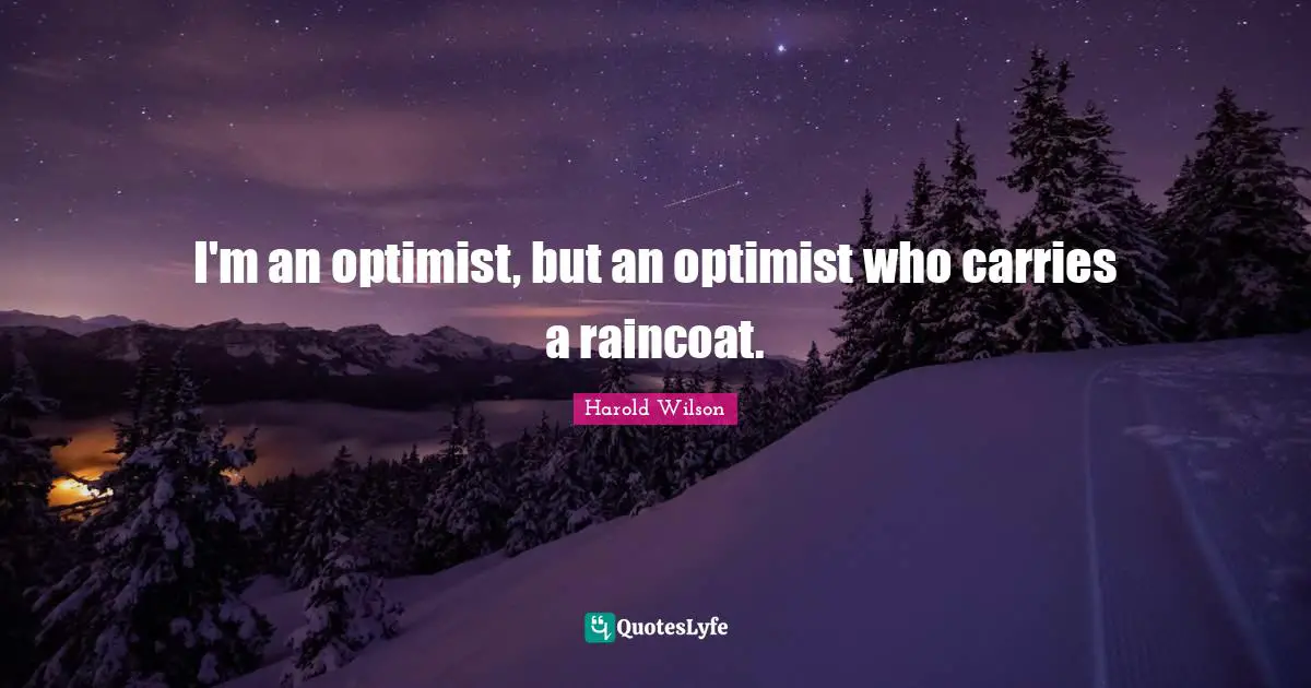 Harold Wilson Quotes: "I'm an optimist, but an optimist who carries a raincoat."