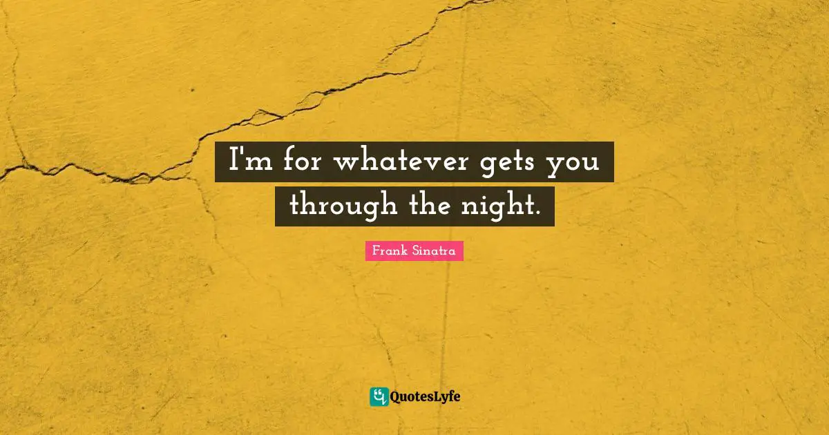 I'm for whatever gets you through the night.