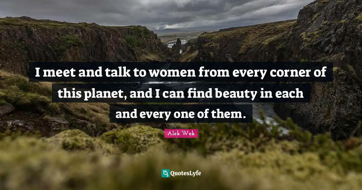 Alek Wek Quotes: "I meet and talk to women from every corner of this planet, and I can find beauty in each and every one of them."