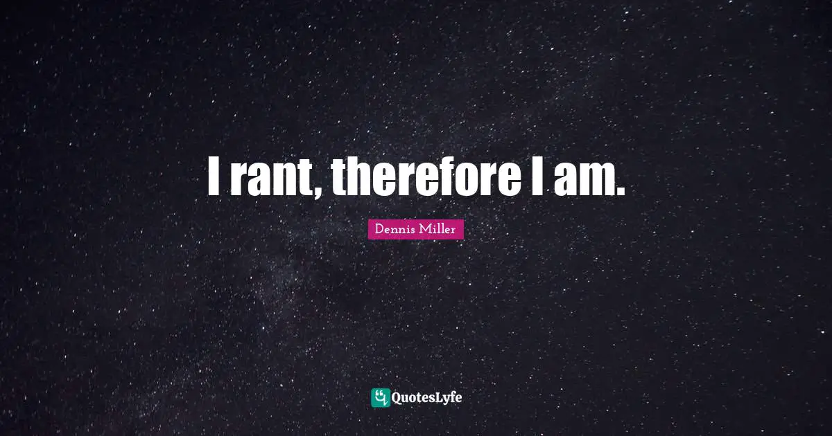 I rant, therefore I am.