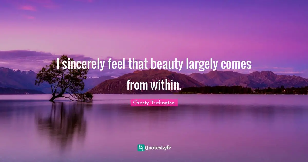 Christy Turlington Quotes: "I sincerely feel that beauty largely comes from within."