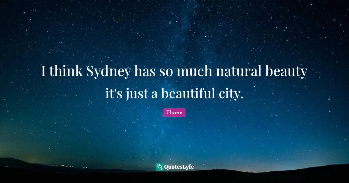 I think Sydney has so much natural beauty it's just a beautiful city.