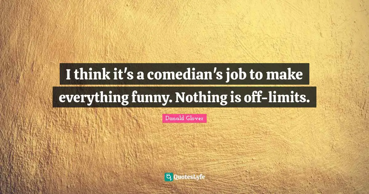 I think it's a comedian's job to make everything funny. Nothing is off-limits.