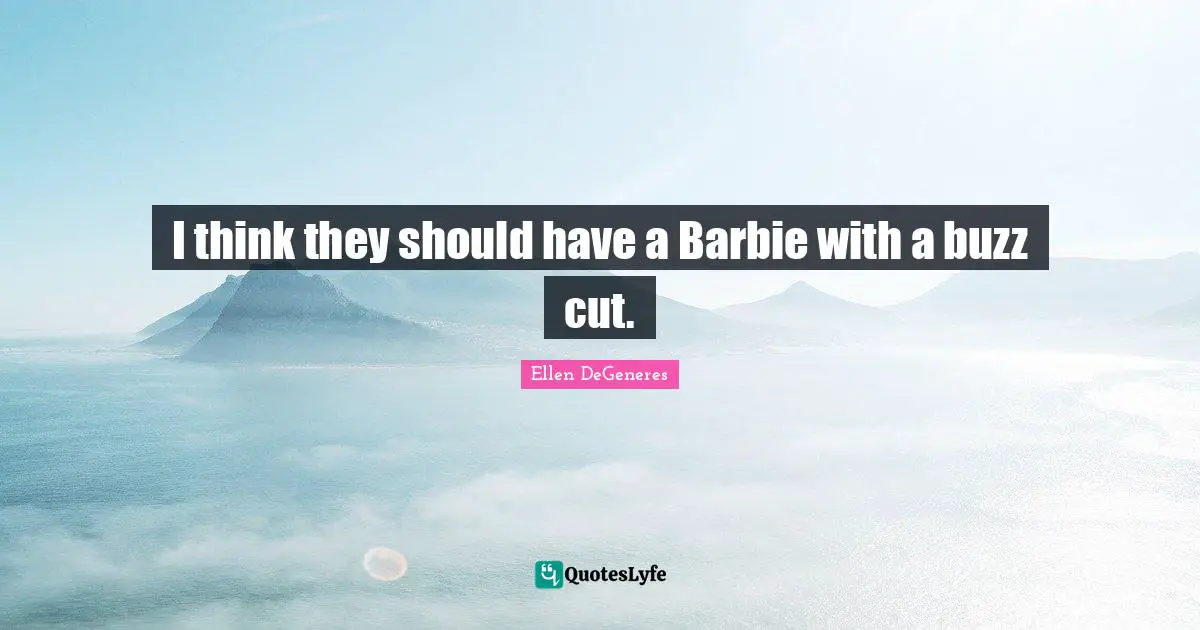 Barbie Quotes: "I think they should have a Barbie with a buzz cut."