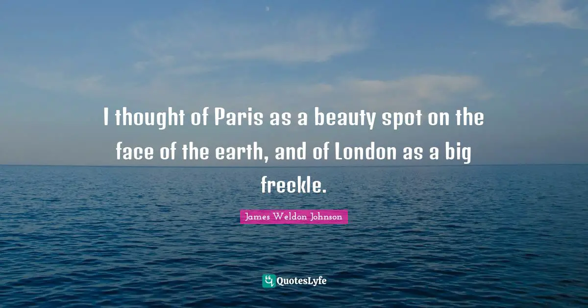 London Quotes: "I thought of Paris as a beauty spot on the face of the earth, and of London as a big freckle."