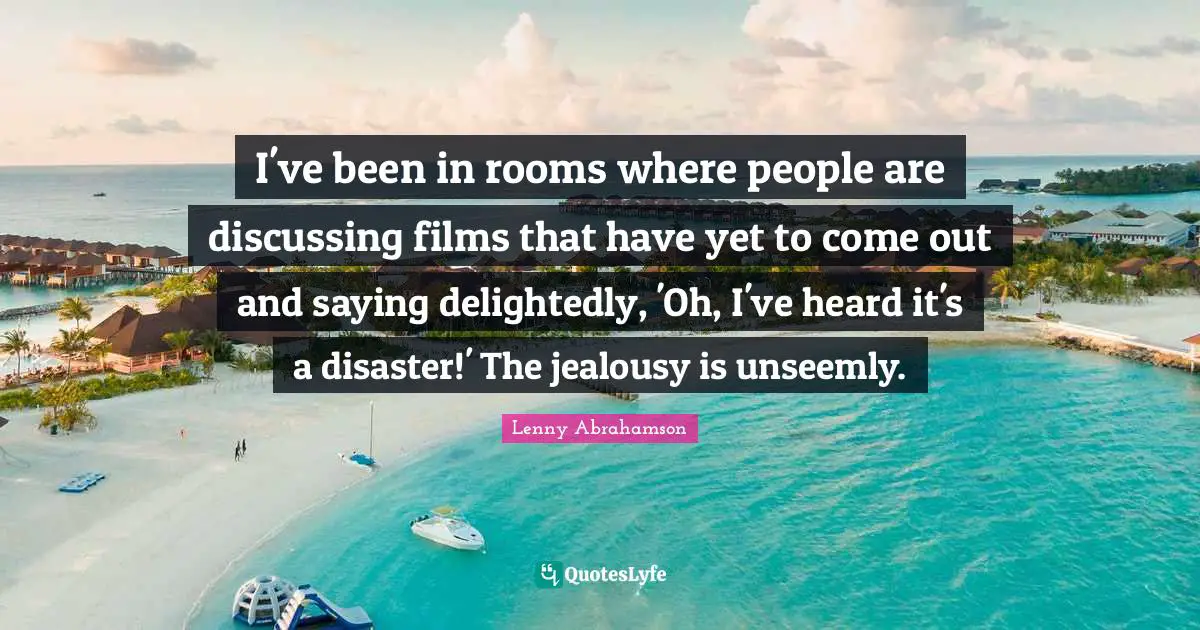 I've been in rooms where people are discussing films that have yet to come out and saying delightedly, 'Oh, I've heard it's a disaster!' The jealousy is unseemly.