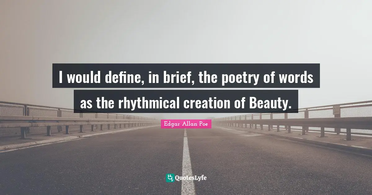 I would define, in brief, the poetry of words as the rhythmical creation of Beauty.
