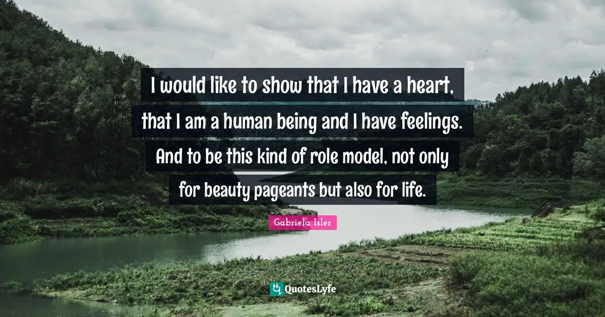 I would like to show that I have a heart, that I am a human being and I have feelings. And to be this kind of role model, not only for beauty pageants but also for life.