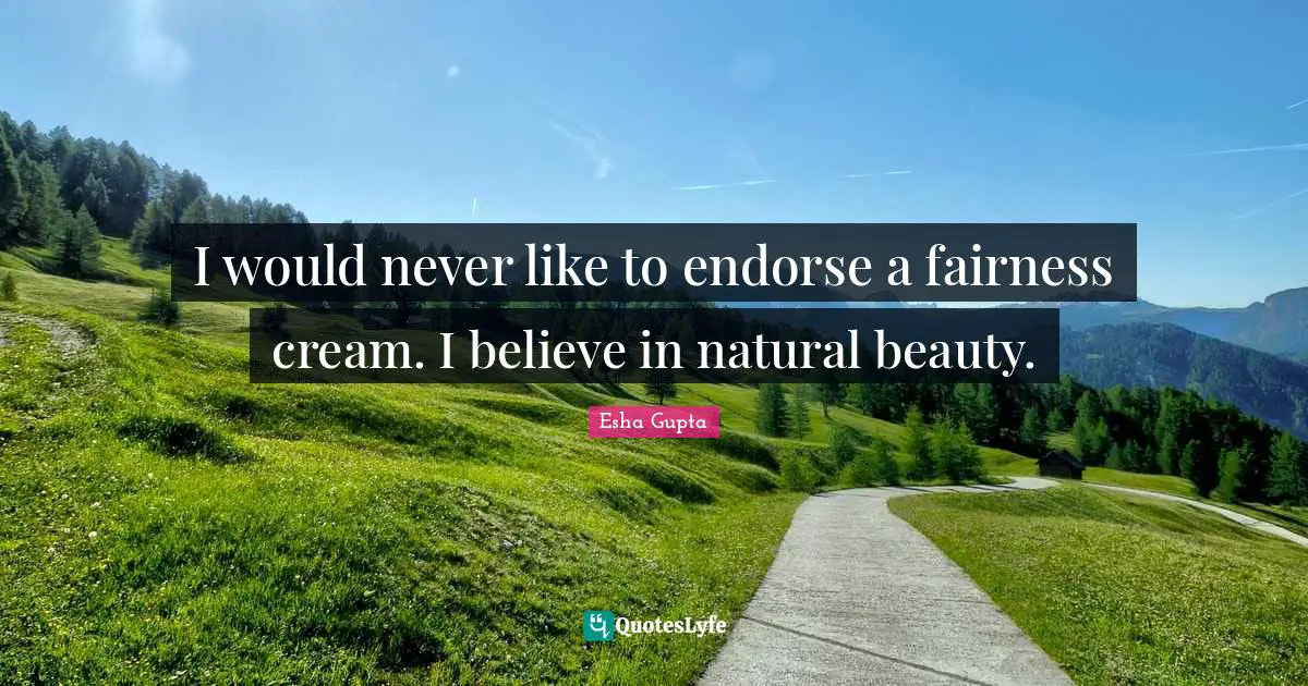 I would never like to endorse a fairness cream. I believe in natural beauty.