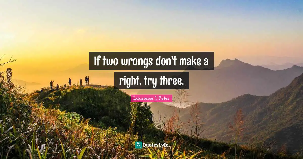 If two wrongs don't make a right, try three.