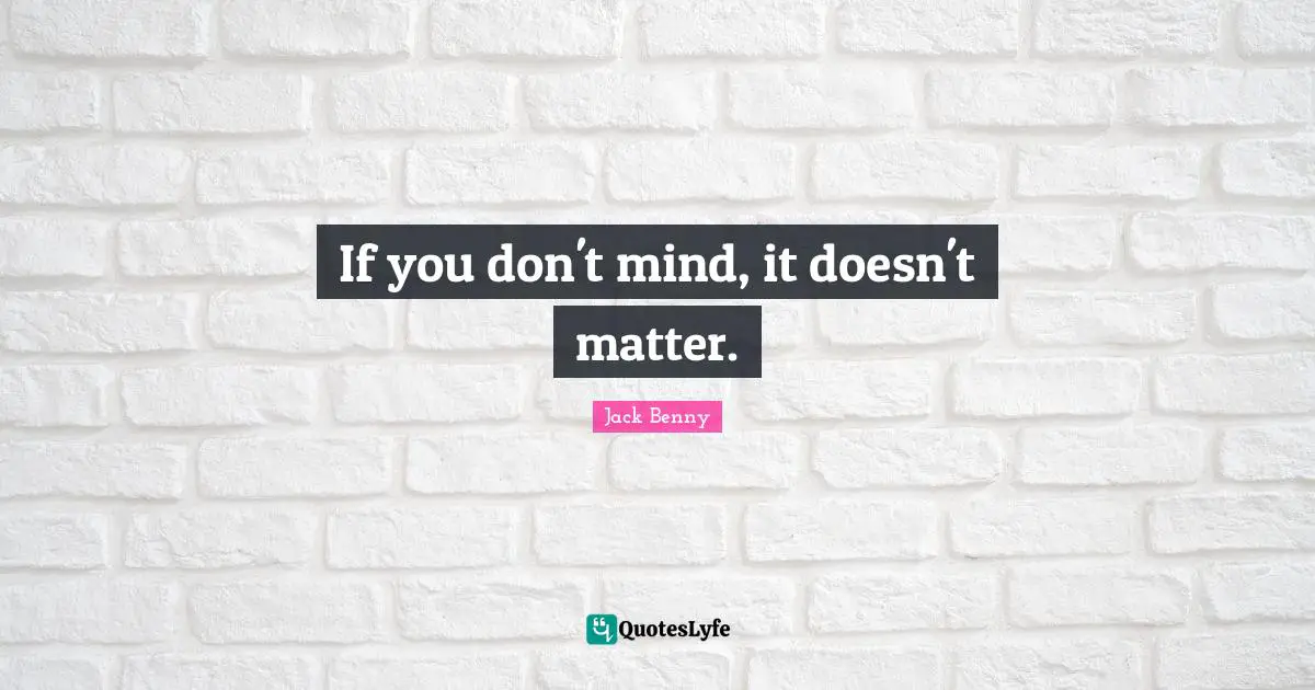 If you don't mind, it doesn't matter.