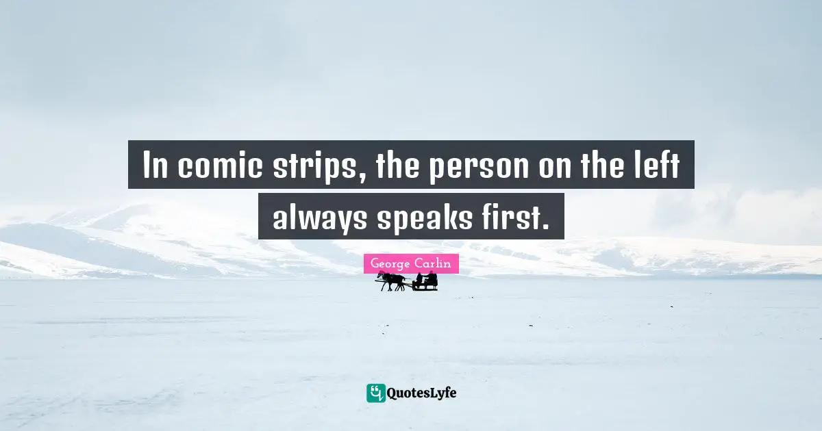 First Person Quotes: "In comic strips, the person on the left always speaks first."