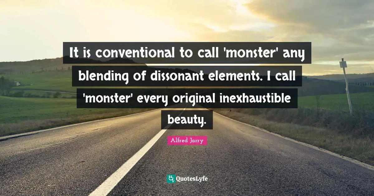 Monster Quotes: "It is conventional to call 'monster' any blending of dissonant elements. I call 'monster' every original inexhaustible beauty."