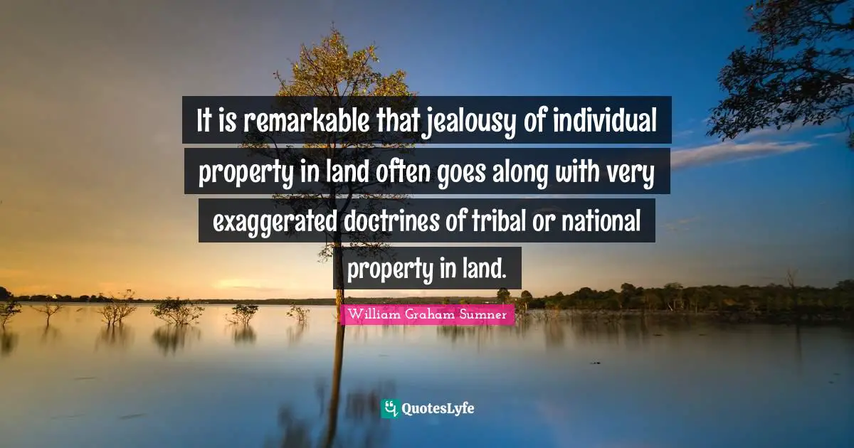 It is remarkable that jealousy of individual property in land often goes along with very exaggerated doctrines of tribal or national property in land.
