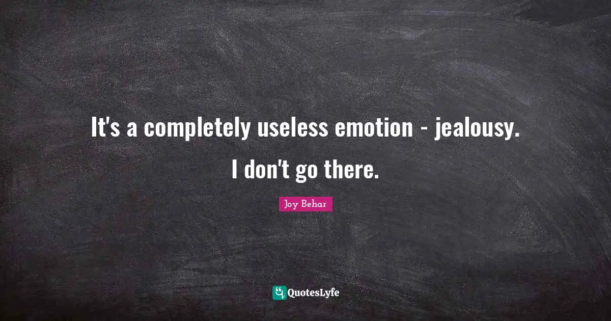 It's a completely useless emotion - jealousy. I don't go there.