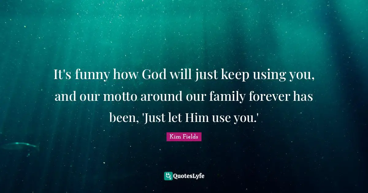 Kim Fields Quotes: "It's funny how God will just keep using you, and our motto around our family forever has been, 'Just let Him use you.'"