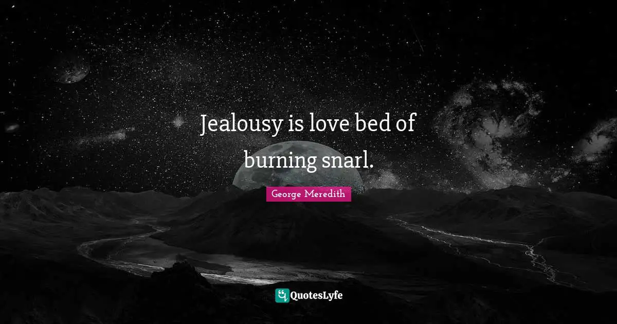 Jealousy is love bed of burning snarl.