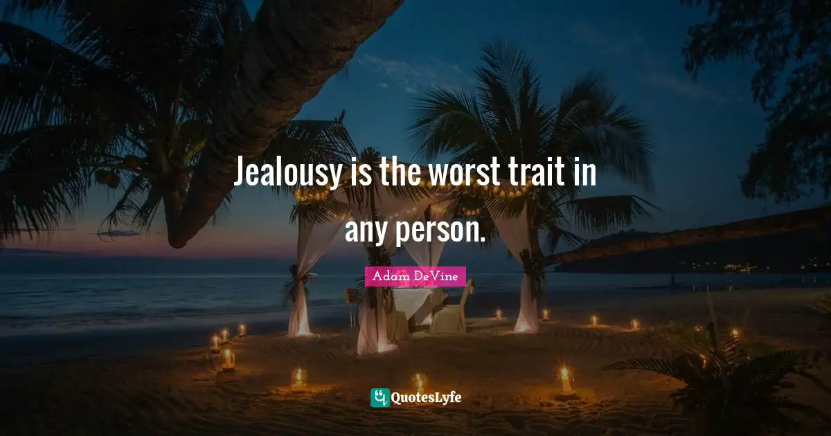 Jealousy is the worst trait in any person.
