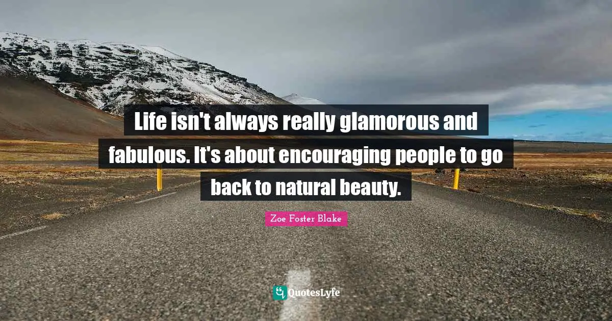 Life isn't always really glamorous and fabulous. It's about encouraging people to go back to natural beauty.